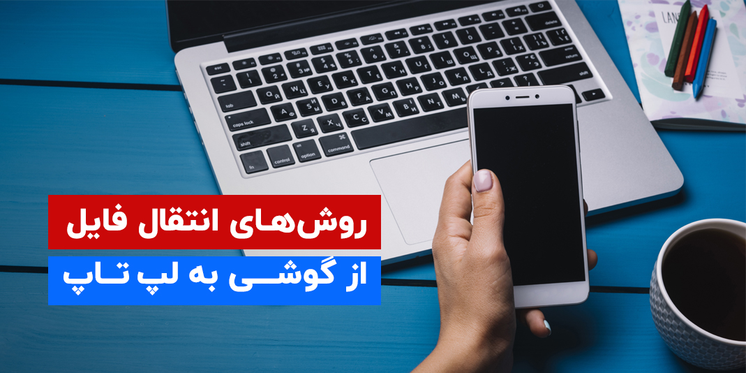 انتقال فایل از گوشی به لپ تاپ + آشنایی با روش های آن